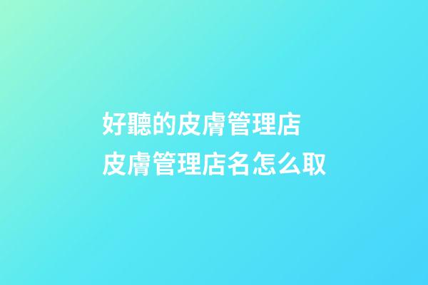 好聽的皮膚管理店 皮膚管理店名怎么取-第1張-店鋪起名-玄機(jī)派